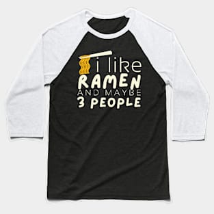 I Like Ramen And Maybe 3 People - Funny Ramen Gift Baseball T-Shirt